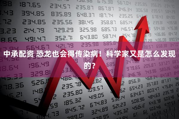 中承配资 恐龙也会得传染病！科学家又是怎么发现的？