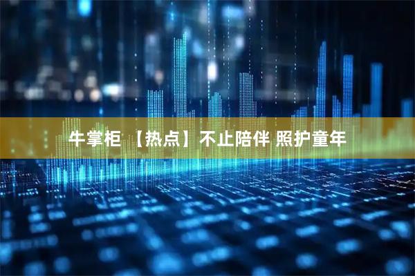 牛掌柜 【热点】不止陪伴 照护童年