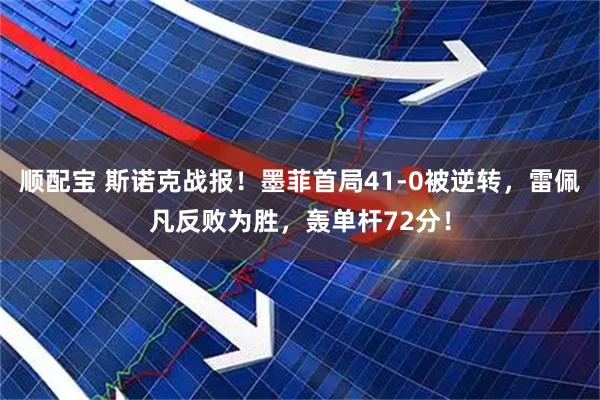 顺配宝 斯诺克战报！墨菲首局41-0被逆转，雷佩凡反败为胜，轰单杆72分！