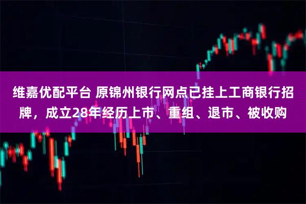 维嘉优配平台 原锦州银行网点已挂上工商银行招牌，成立28年经历上市、重组、退市、被收购