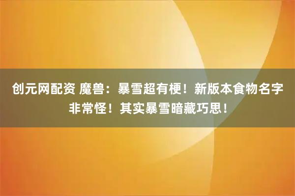 创元网配资 魔兽：暴雪超有梗！新版本食物名字非常怪！其实暴雪暗藏巧思！