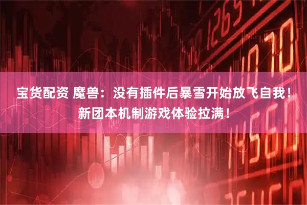 宝货配资 魔兽：没有插件后暴雪开始放飞自我！新团本机制游戏体验拉满！