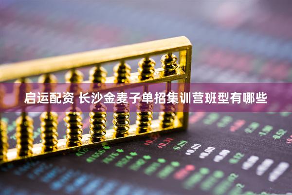 启运配资 长沙金麦子单招集训营班型有哪些