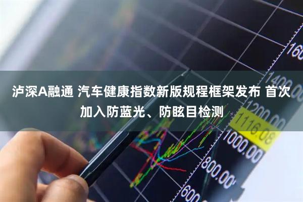 泸深A融通 汽车健康指数新版规程框架发布 首次加入防蓝光、防眩目检测
