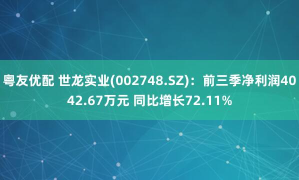 粤友优配 世龙实业(002748.SZ)：前三季净利润4042.67万元 同比增长72.11%