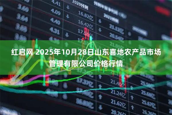 红启网 2025年10月28日山东喜地农产品市场管理有限公司价格行情