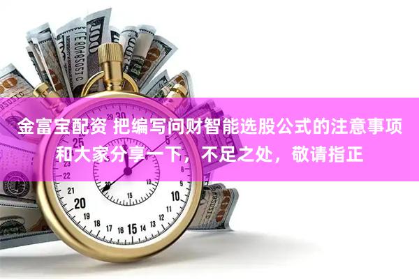 金富宝配资 把编写问财智能选股公式的注意事项和大家分享一下，不足之处，敬请指正
