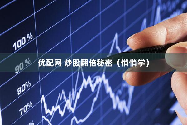 优配网 炒股翻倍秘密（悄悄学）