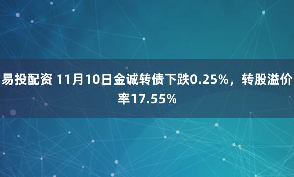 易投配资 11月10日金诚转债下跌0.25%，转股溢价率17.55%
