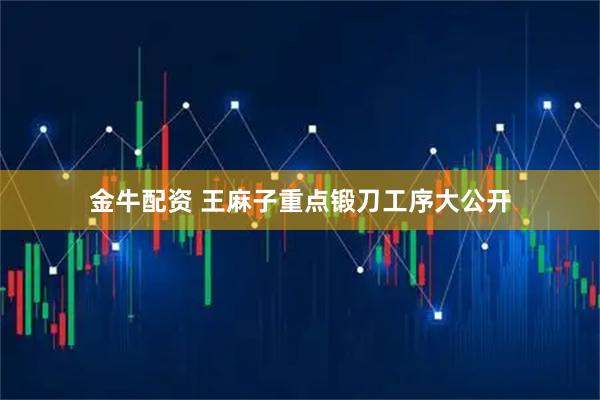 金牛配资 王麻子重点锻刀工序大公开