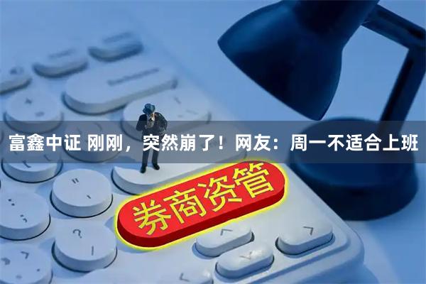 富鑫中证 刚刚，突然崩了！网友：周一不适合上班