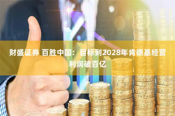 财盛证券 百胜中国：目标到2028年肯德基经营利润破百亿