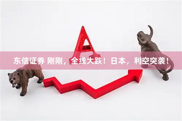 东信证券 刚刚，全线大跌！日本，利空突袭！