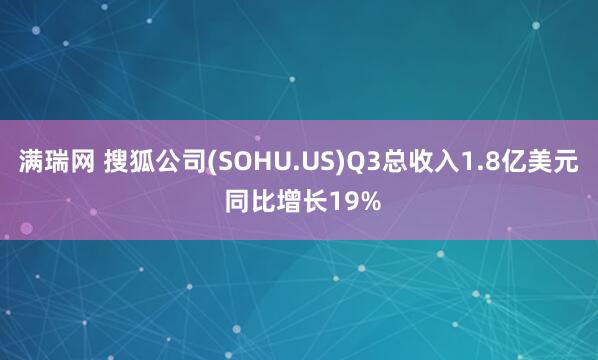 满瑞网 搜狐公司(SOHU.US)Q3总收入1.8亿美元 同比增长19%