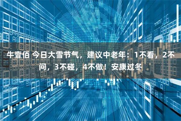 牛壹佰 今日大雪节气，建议中老年：1不看，2不问，3不碰，4不做！安康过冬
