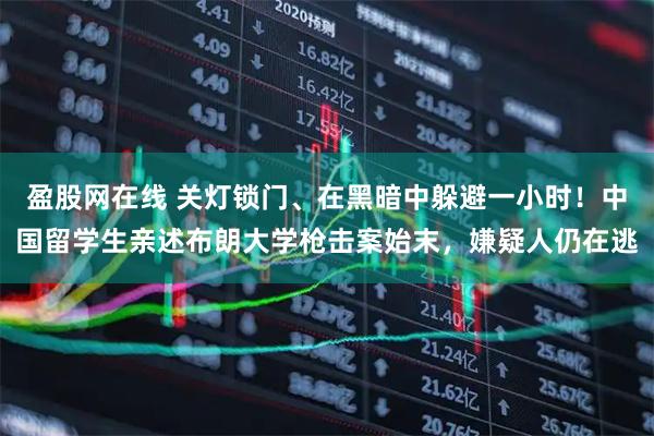 盈股网在线 关灯锁门、在黑暗中躲避一小时！中国留学生亲述布朗大学枪击案始末，嫌疑人仍在逃