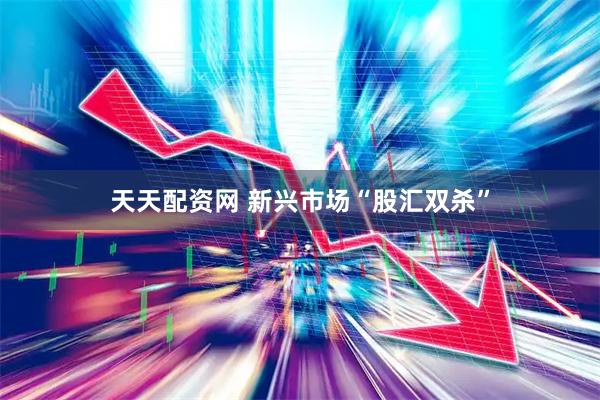 天天配资网 新兴市场“股汇双杀”