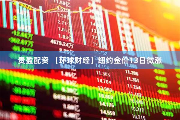 贵盈配资 【环球财经】纽约金价13日微涨