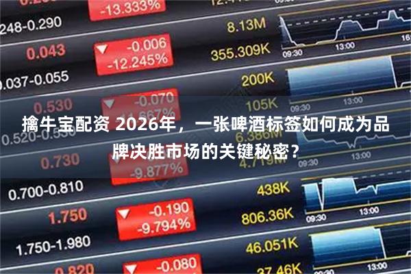 擒牛宝配资 2026年，一张啤酒标签如何成为品牌决胜市场的关键秘密？